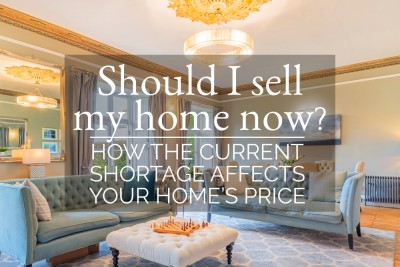 SHOULD I SELL MY HOME NOW? HOW THE CURRENT SHORTAGE AFFECTS YOU HOME'S PRICE